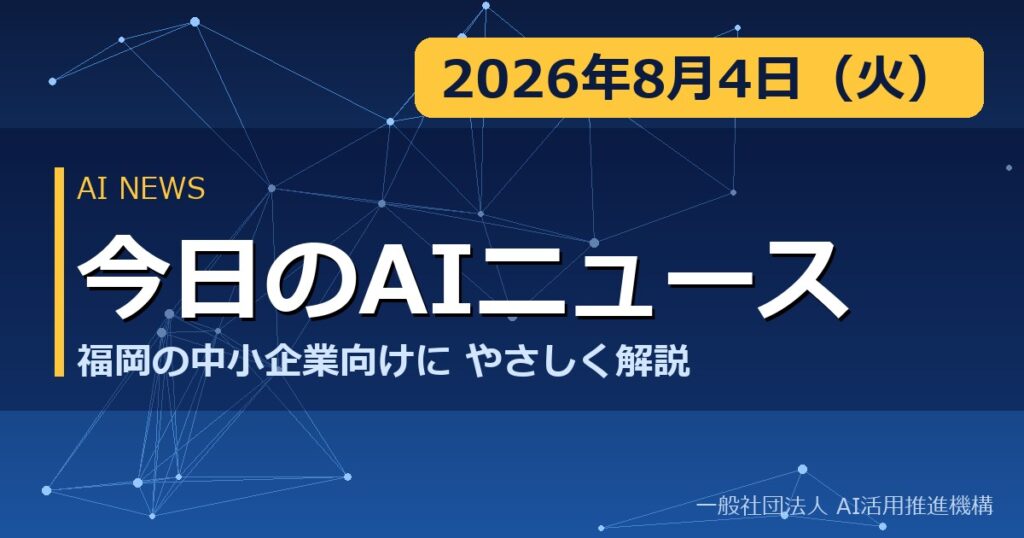 今日のAIニュース 2026年8月4日（火） 福岡の中小企業向けにやさしく解説