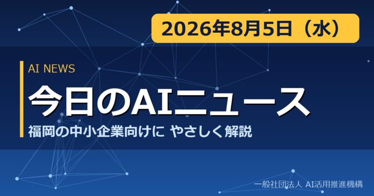 今日のAIニュース 2026年8月5日（水） 福岡の中小企業向けにやさしく解説