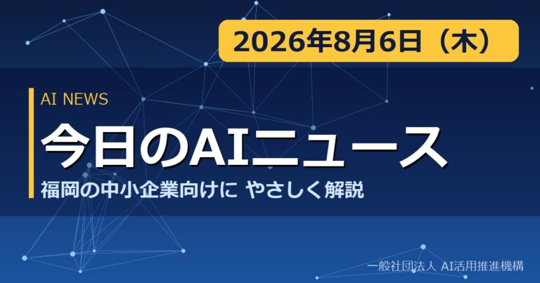 今日のAIニュース 2026年8月6日（木） 福岡の中小企業向けにやさしく解説