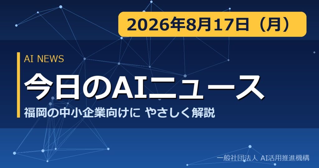 今日のAIニュース 2026年8月17日（月） 福岡の中小企業向けにやさしく解説