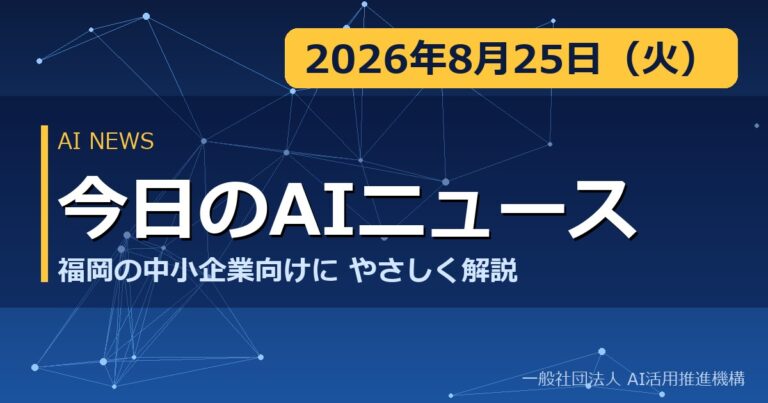 今日のAIニュース 2026年8月25日（火） 福岡の中小企業向けにやさしく解説