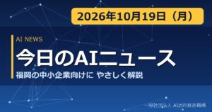 今日のAIニュース 2026年10月19日（月） 福岡の中小企業向けにやさしく解説