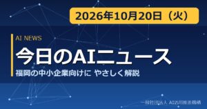 今日のAIニュース 2026年10月20日（火） 福岡の中小企業向けにやさしく解説